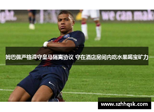 姆巴佩严格遵守皇马隔离协议 守在酒店房间内吃水果喝宝矿力 姆巴佩严格遵守皇马隔离协议 守在酒店房间内吃水果喝宝矿力