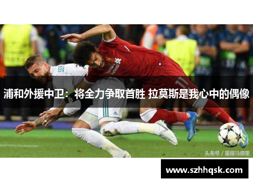 浦和外援中卫:将全力争取首胜 拉莫斯是我心中的偶像 浦和外援中卫:将全力争取首胜 拉莫斯是我心中的偶像