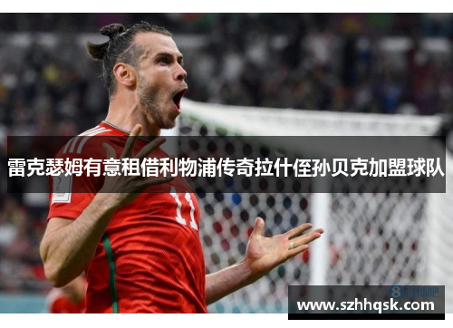 雷克瑟姆有意租借利物浦传奇拉什侄孙贝克加盟球队 雷克瑟姆有意租借利物浦传奇拉什侄孙贝克加盟球队