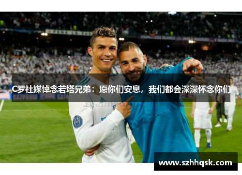 C罗社媒悼念若塔兄弟:愿你们安息,我们都会深深怀念你们 C罗社媒悼念若塔兄弟:愿你们安息,我们都会深深怀念你们