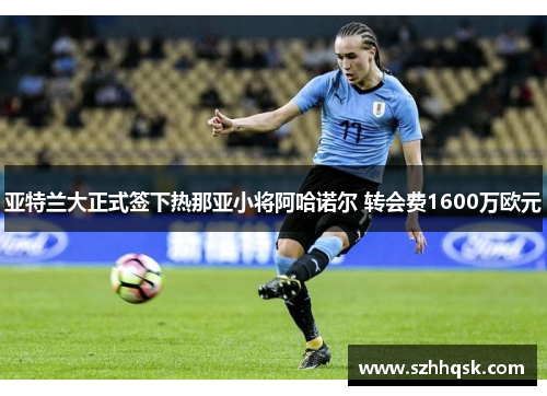 亚特兰大正式签下热那亚小将阿哈诺尔 转会费1600万欧元 亚特兰大正式签下热那亚小将阿哈诺尔 转会费1600万欧元