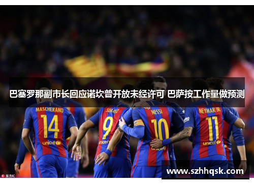 巴塞罗那副市长回应诺坎普开放未经许可 巴萨按工作量做预测 巴塞罗那副市长回应诺坎普开放未经许可 巴萨按工作量做预测