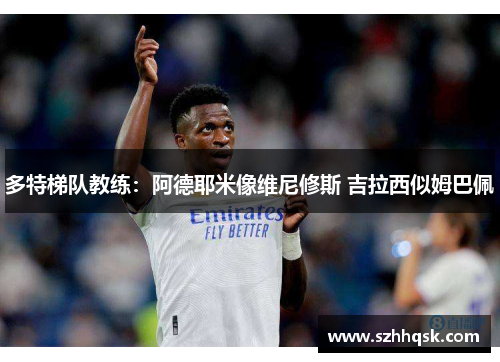 多特梯队教练:阿德耶米像维尼修斯 吉拉西似姆巴佩 多特梯队教练:阿德耶米像维尼修斯 吉拉西似姆巴佩