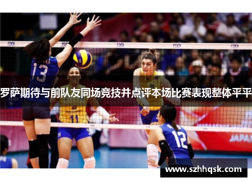 罗萨期待与前队友同场竞技并点评本场比赛表现整体平平 罗萨期待与前队友同场竞技并点评本场比赛表现整体平平