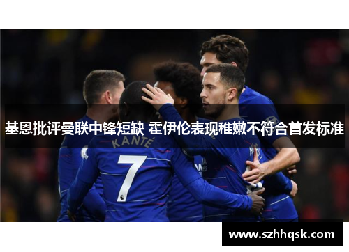 基恩批评曼联中锋短缺 霍伊伦表现稚嫩不符合首发标准 基恩批评曼联中锋短缺 霍伊伦表现稚嫩不符合首发标准